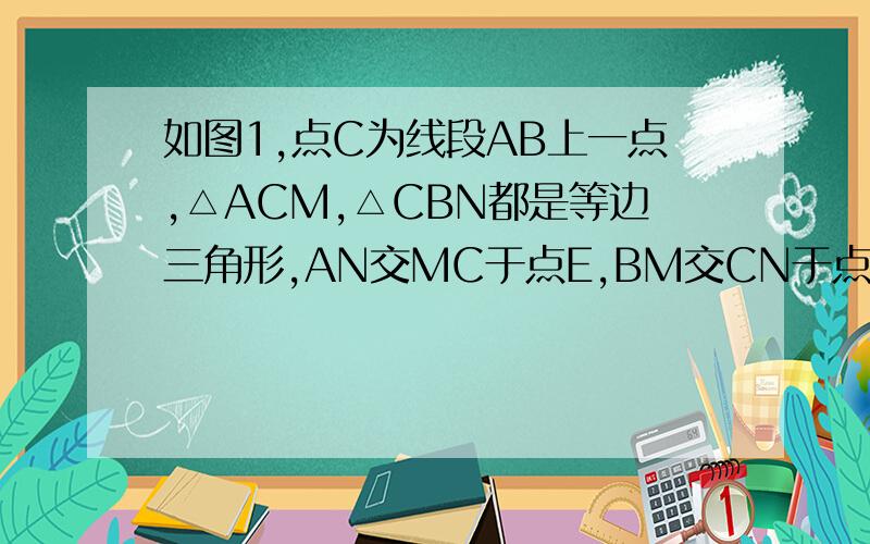 如图1,点C为线段AB上一点,△ACM,△CBN都是等边三角形,AN交MC于点E,BM交CN于点F．求CE=CF