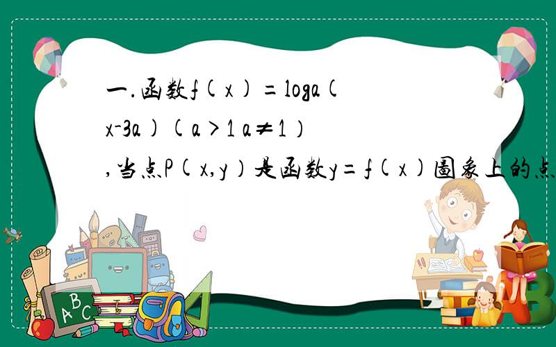 一.函数f(x)=loga(x-3a)(a>1 a≠1）,当点P(x,y）是函数y=f(x)图象上的点时,Q(x-2a,