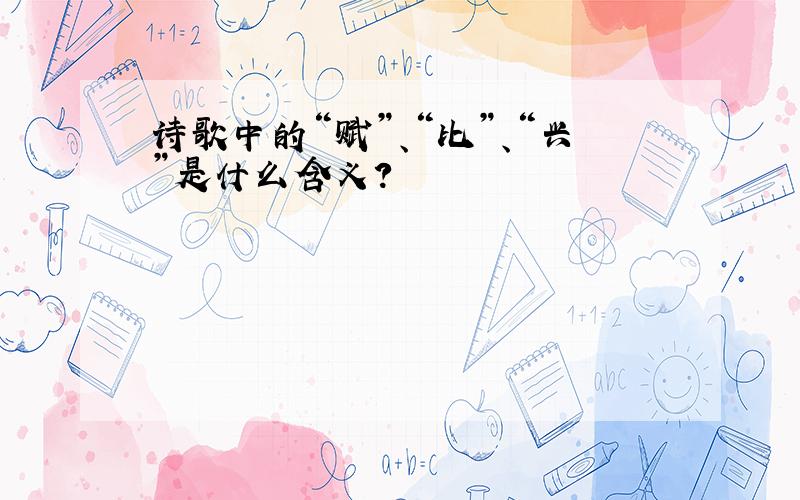 诗歌中的“赋”、“比”、“兴”是什么含义?