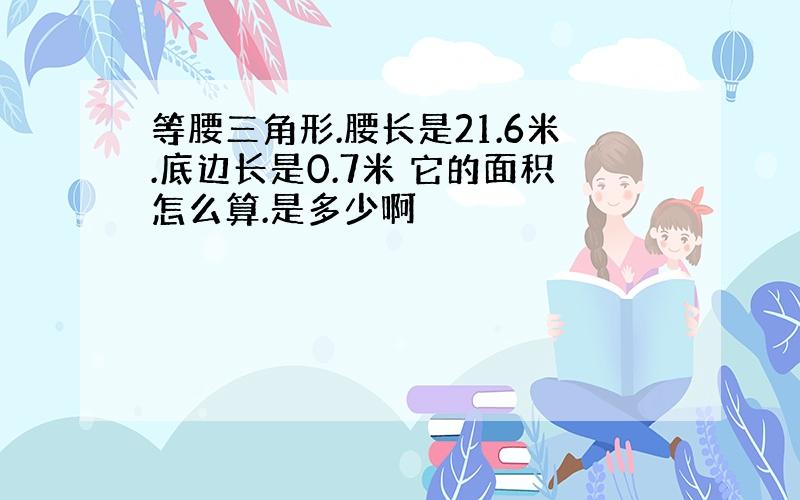 等腰三角形.腰长是21.6米.底边长是0.7米 它的面积怎么算.是多少啊