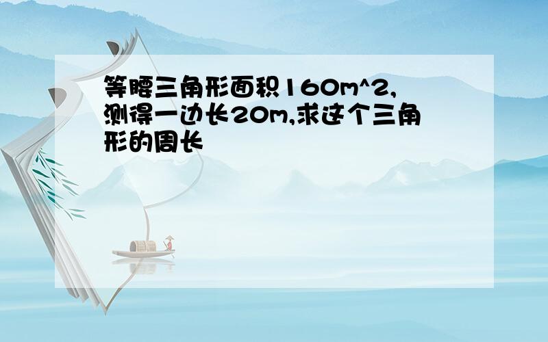 等腰三角形面积160m^2,测得一边长20m,求这个三角形的周长