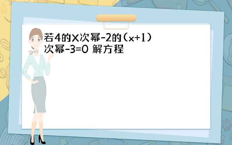 若4的X次幂-2的(x+1)次幂-3=0 解方程