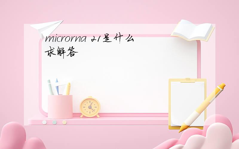 microrna 21是什么求解答