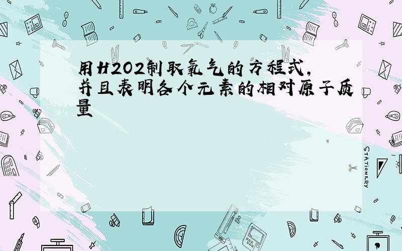 用H2O2制取氧气的方程式,并且表明各个元素的相对原子质量