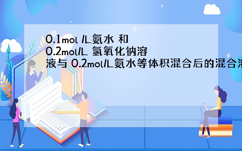 0.1mol /L氨水 和 0.2mol/L 氢氧化钠溶液与 0.2mol/L氨水等体积混合后的混合溶液相比 NH4 浓