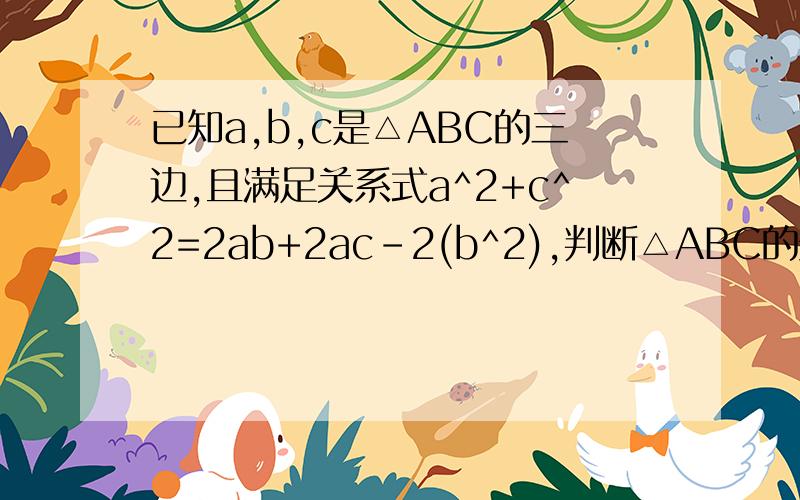 已知a,b,c是△ABC的三边,且满足关系式a^2+c^2=2ab+2ac-2(b^2),判断△ABC的形状