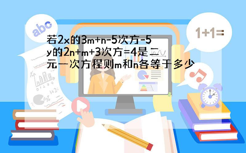 若2x的3m+n-5次方-5y的2n+m+3次方=4是二元一次方程则m和n各等于多少