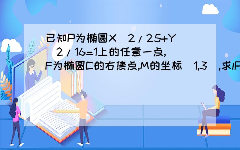 已知P为椭圆X^2/25+Y^2/16=1上的任意一点,F为椭圆C的右焦点,M的坐标（1,3）,求lPMl+lPFl的最