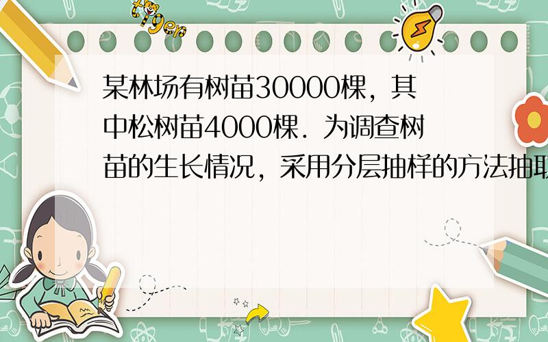 某林场有树苗30000棵，其中松树苗4000棵．为调查树苗的生长情况，采用分层抽样的方法抽取一个容量为150的样本，则样