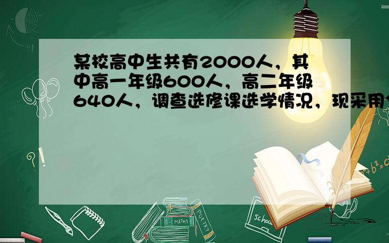 某校高中生共有2000人，其中高一年级600人，高二年级640人，调查选修课选学情况，现采用分层抽样的方法，抽取一个容量