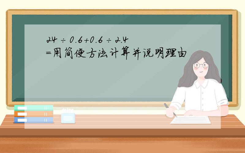 24÷0.6+0.6÷2.4=用简便方法计算并说明理由