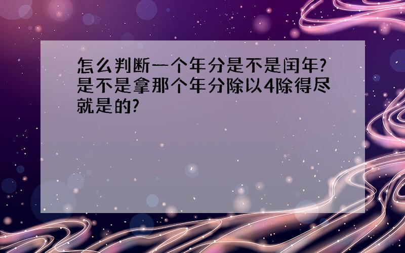 怎么判断一个年分是不是闰年?是不是拿那个年分除以4除得尽就是的?