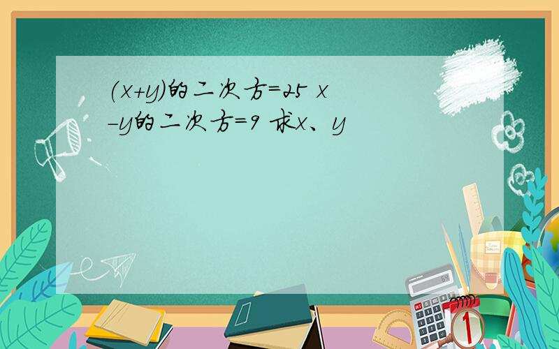 (x+y)的二次方=25 x-y的二次方=9 求x、y