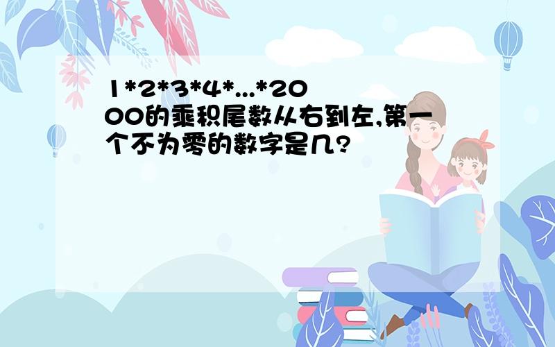 1*2*3*4*...*2000的乘积尾数从右到左,第一个不为零的数字是几?