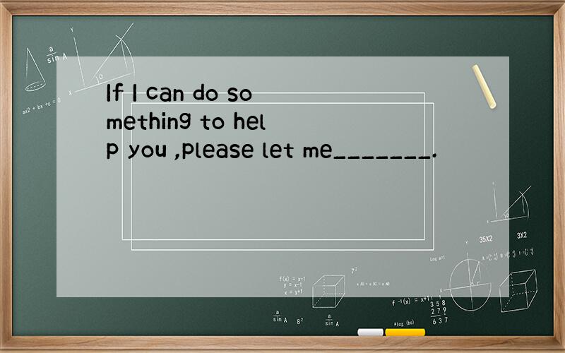 If I can do something to help you ,please let me_______.