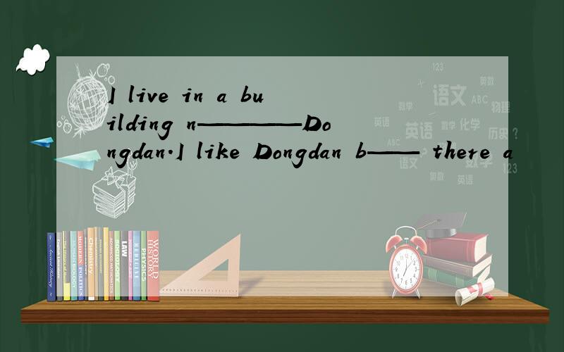 I live in a building n————Dongdan.I like Dongdan b—— there a