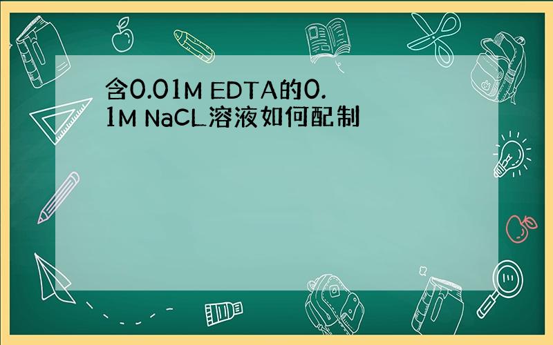 含0.01M EDTA的0.1M NaCL溶液如何配制