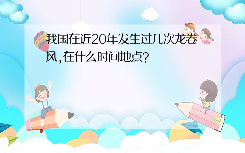 我国在近20年发生过几次龙卷风,在什么时间地点?