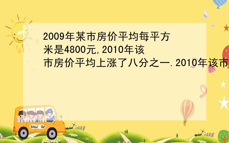 2009年某市房价平均每平方米是4800元,2010年该市房价平均上涨了八分之一.2010年该市房价平均每平方米