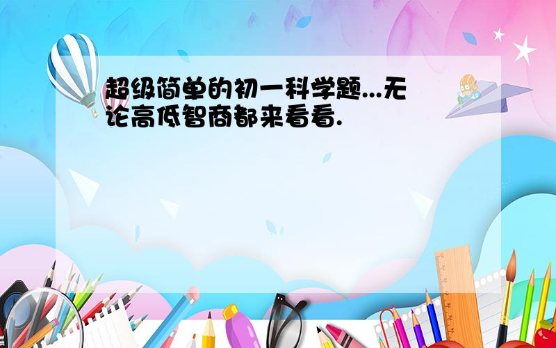 超级简单的初一科学题...无论高低智商都来看看.