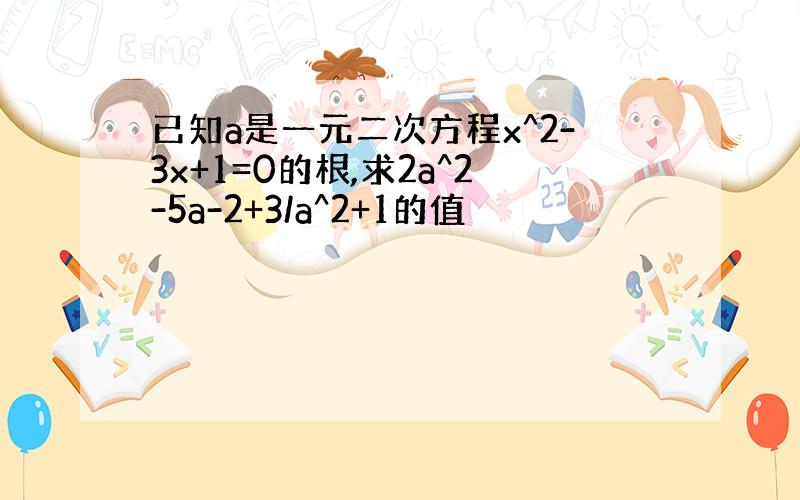 已知a是一元二次方程x^2-3x+1=0的根,求2a^2-5a-2+3/a^2+1的值