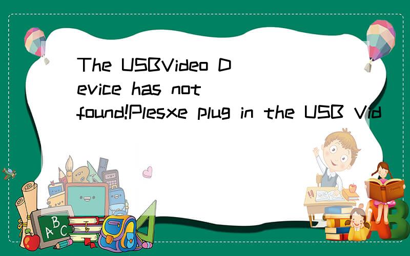 The USBVideo Device has not found!Plesxe plug in the USB Vid