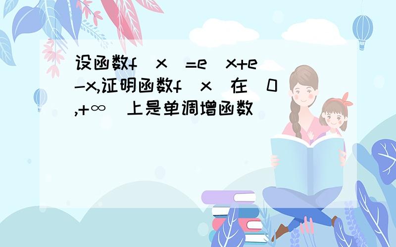 设函数f(x)=e^x+e^-x,证明函数f(x)在(0,+∞)上是单调增函数