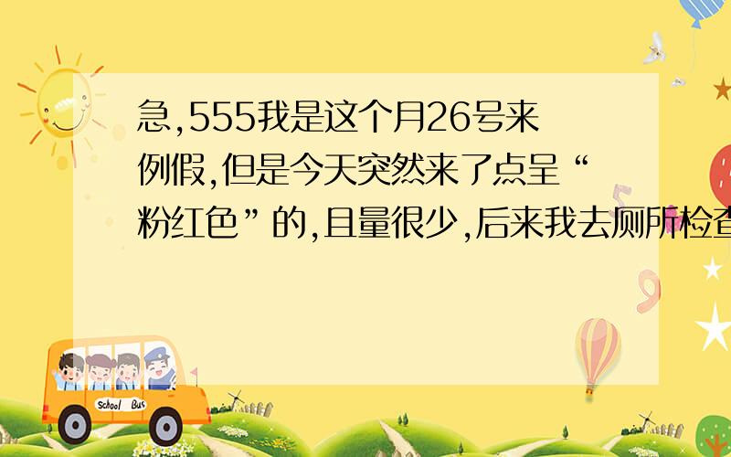 急,555我是这个月26号来例假,但是今天突然来了点呈“粉红色”的,且量很少,后来我去厕所检查又没了,用纸擦才有,而且有