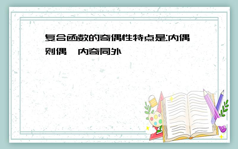 复合函数的奇偶性特点是:内偶则偶,内奇同外