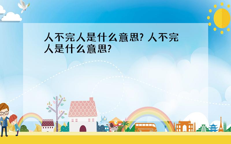 人不完人是什么意思? 人不完人是什么意思?