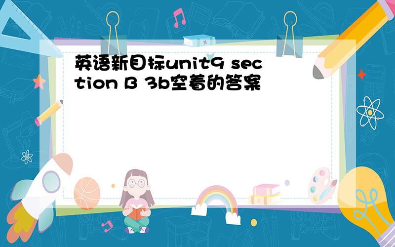 英语新目标unit9 section B 3b空着的答案