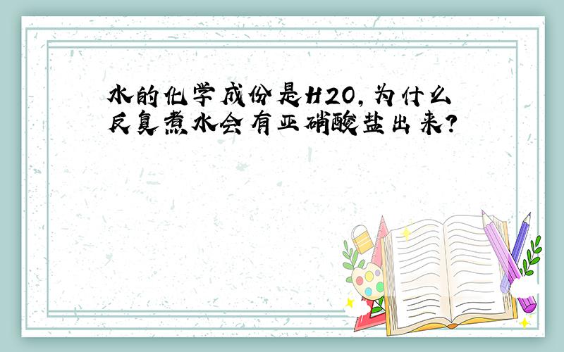 水的化学成份是H2O,为什么反复煮水会有亚硝酸盐出来?