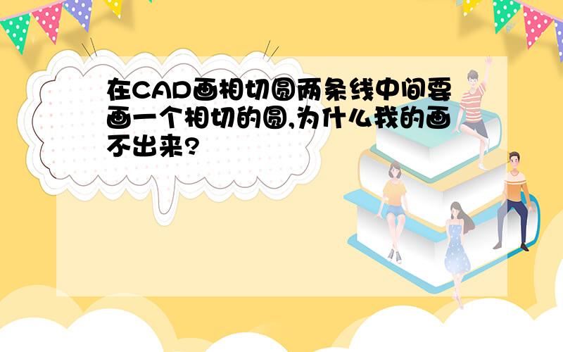 在CAD画相切圆两条线中间要画一个相切的圆,为什么我的画不出来?