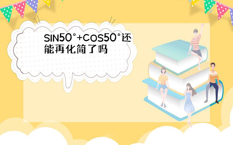 SIN50°+COS50°还能再化简了吗