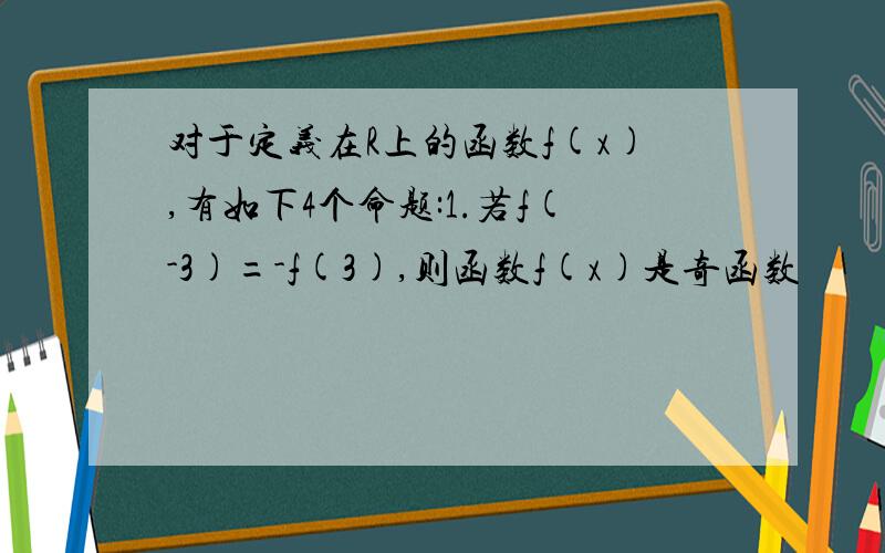 对于定义在R上的函数f(x),有如下4个命题:1.若f(-3)=-f(3),则函数f(x)是奇函数