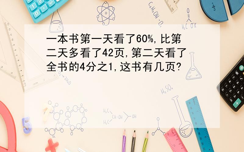 一本书第一天看了60%,比第二天多看了42页,第二天看了全书的4分之1,这书有几页?