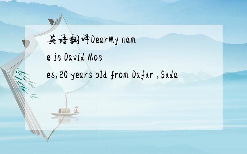 英语翻译DearMy name is David Moses,20 years old from Dafur ,Suda