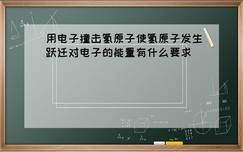 用电子撞击氢原子使氢原子发生跃迁对电子的能量有什么要求