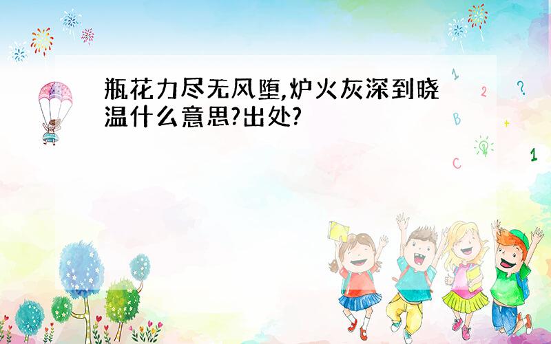 瓶花力尽无风堕,炉火灰深到晓温什么意思?出处?