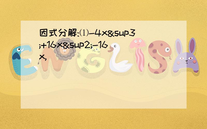 因式分解:⑴-4x³+16x²-16x,