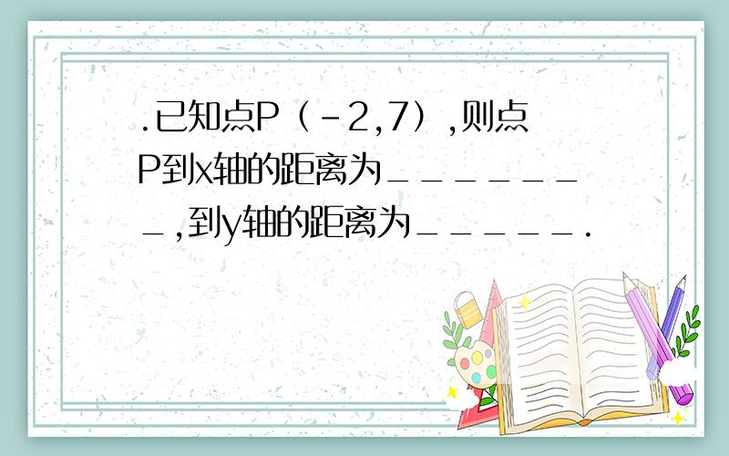 .已知点P（-2,7）,则点P到x轴的距离为_______,到y轴的距离为_____.