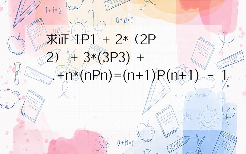 求证 1P1 + 2*（2P2） + 3*(3P3) + .+n*(nPn)=(n+1)P(n+1) - 1