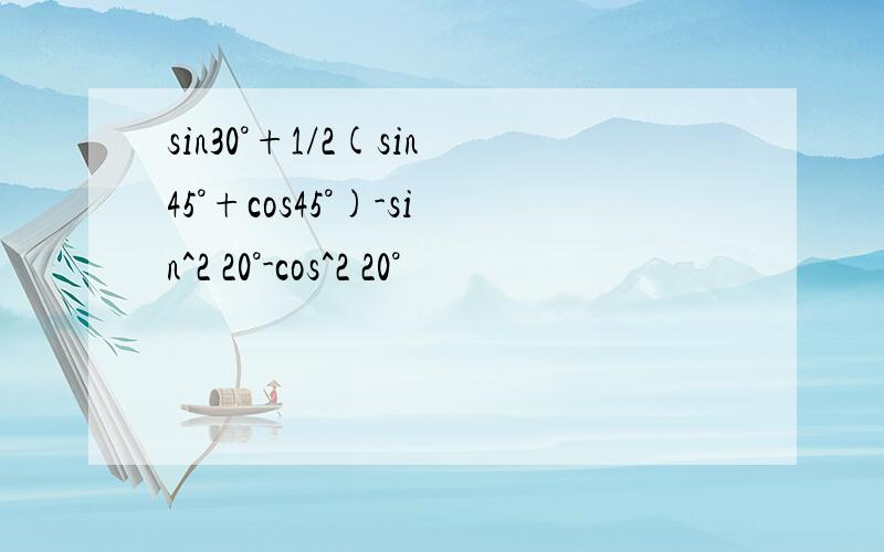 sin30°+1/2(sin45°+cos45°)-sin^2 20°-cos^2 20°