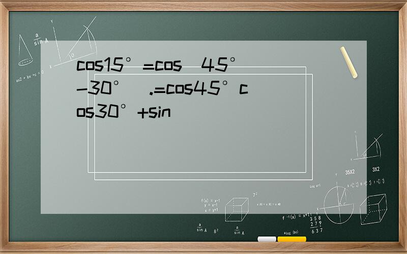 cos15°=cos(45°-30°).=cos45°cos30°+sin