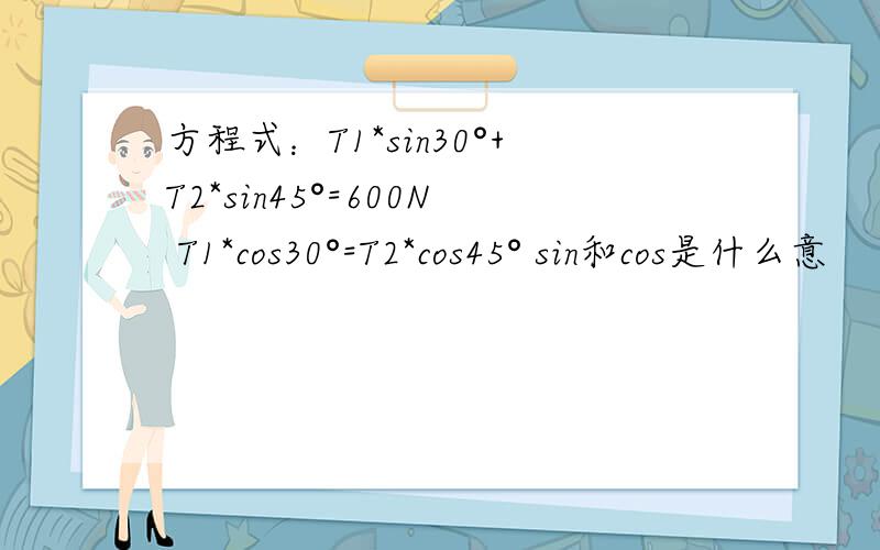 方程式：T1*sin30°+T2*sin45°=600N T1*cos30°=T2*cos45° sin和cos是什么意