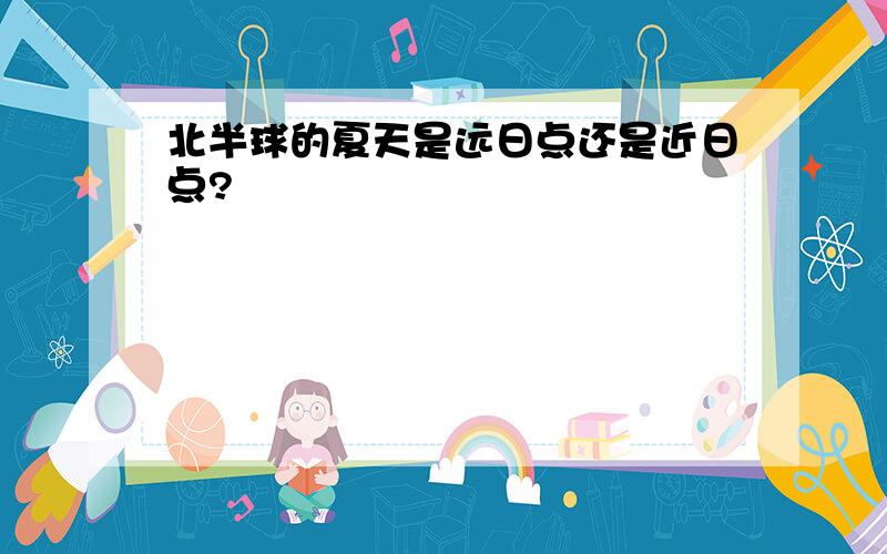 北半球的夏天是远日点还是近日点?