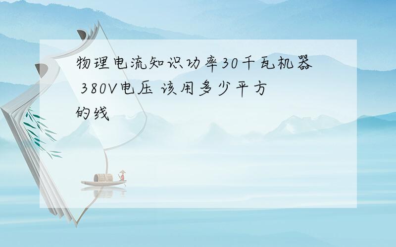 物理电流知识功率30千瓦机器 380V电压 该用多少平方的线