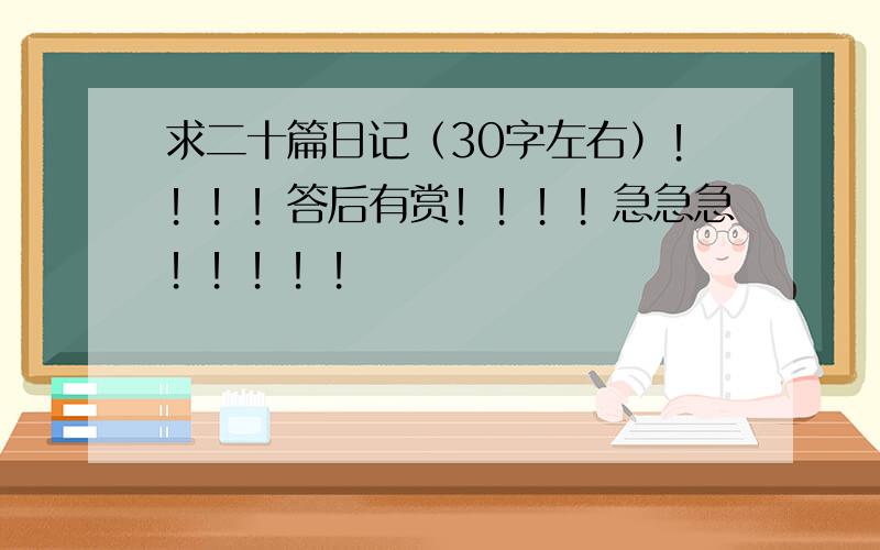 求二十篇日记（30字左右）！！！！答后有赏！！！！急急急！！！！！