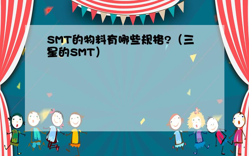 SMT的物料有哪些规格?（三星的SMT）