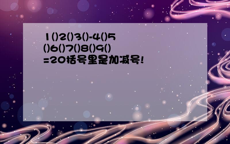 1()2()3()-4()5()6()7()8()9()=20括号里是加减号!